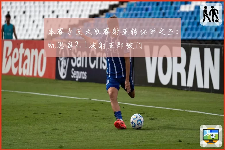 本赛季五大联赛射正转化率之王:凯恩每2.1次射正即破门