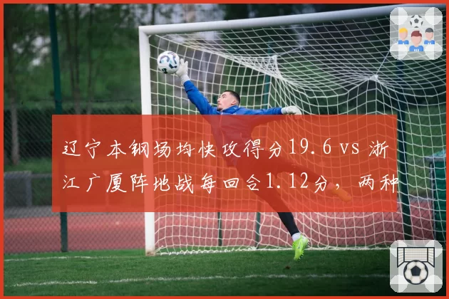 辽宁本钢场均快攻得分19.6 vs 浙江广厦阵地战每回合1.12分,两种体系谁更高效