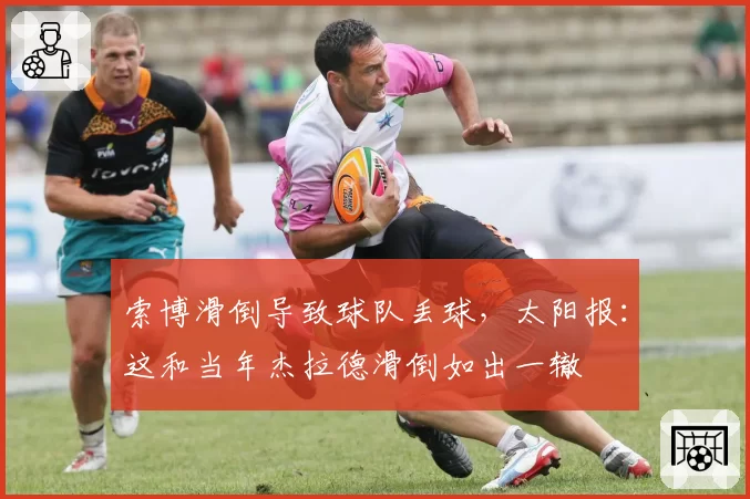 索博滑倒导致球队丢球，太阳报：这和当年杰拉德滑倒如出一辙