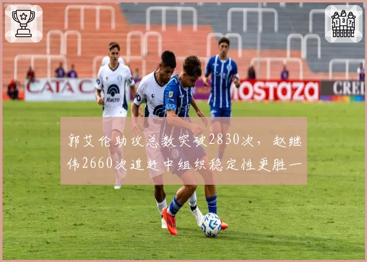 郭艾伦助攻总数突破2830次,赵继伟2660次追赶中组织稳定性更胜一筹