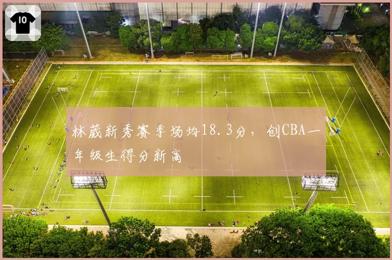 林葳新秀赛季场均18.3分,创CBA一年级生得分新高
