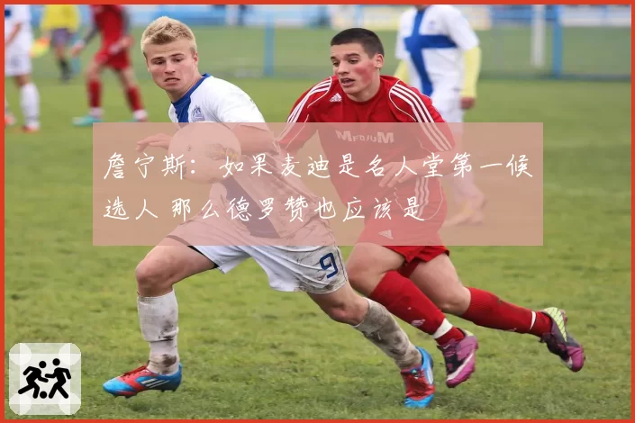 詹宁斯:如果麦迪是名人堂第一候选人 那么德罗赞也应该是