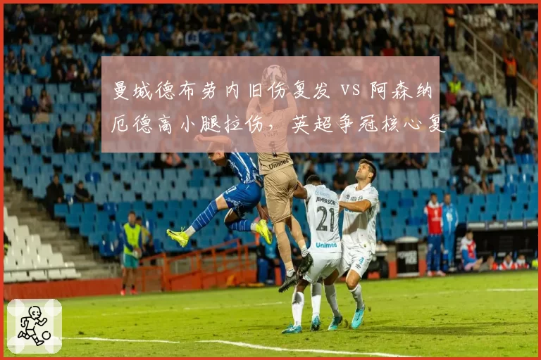 曼城德布劳内旧伤复发 vs 阿森纳厄德高小腿拉伤,英超争冠核心复出节奏差异
