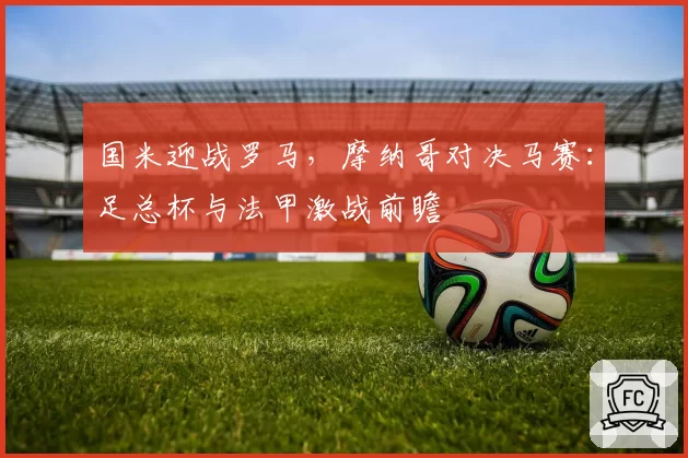 国米迎战罗马,摩纳哥对决马赛:足总杯与法甲激战前瞻