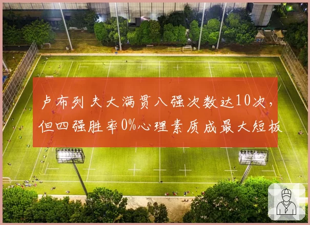 卢布列夫大满贯八强次数达10次,但四强胜率0%心理素质成最大短板