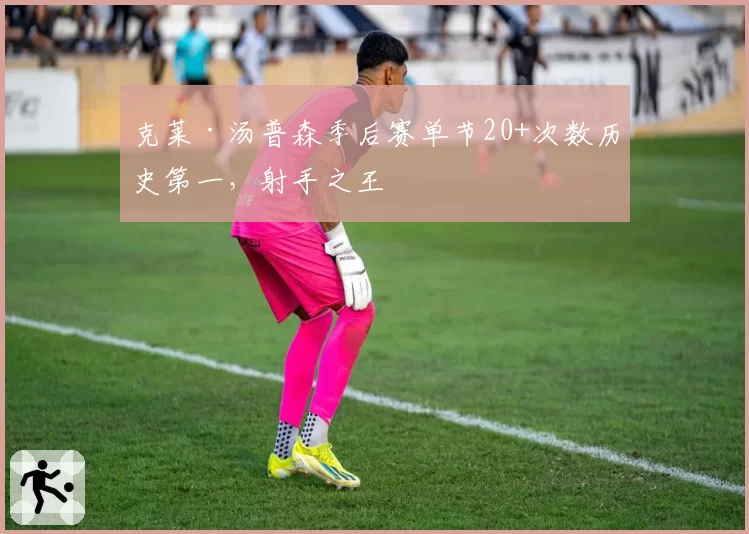 克莱·汤普森季后赛单节20+次数历史第一,射手之王