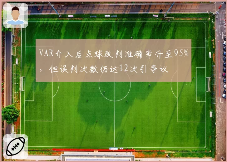 VAR介入后点球改判准确率升至95%,但误判次数仍达12次引争议