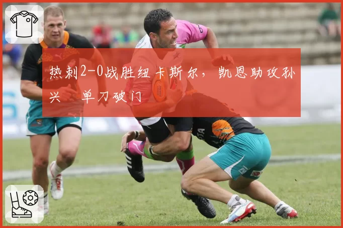 热刺2-0战胜纽卡斯尔,凯恩助攻孙兴慜单刀破门