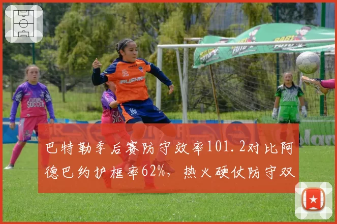 巴特勒季后赛防守效率101.2对比阿德巴约护框率62%,热火硬仗防守双核