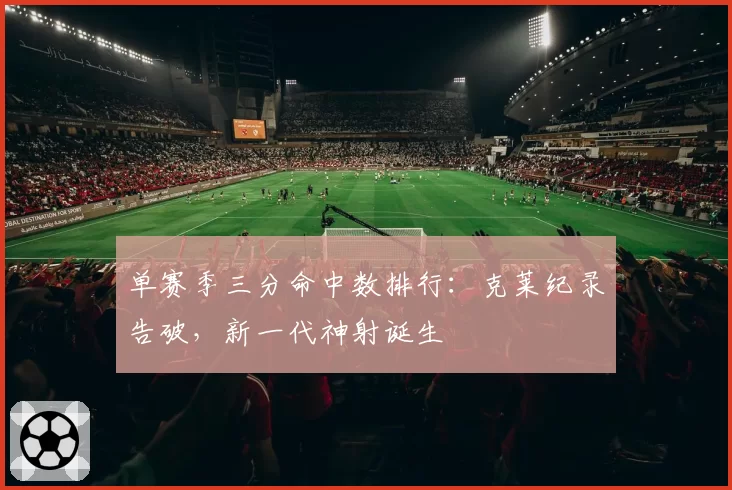 单赛季三分命中数排行：克莱纪录告破，新一代神射诞生