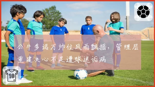 公牛多诺万帅位风雨飘摇,管理层重建决心不足遭球迷诟病