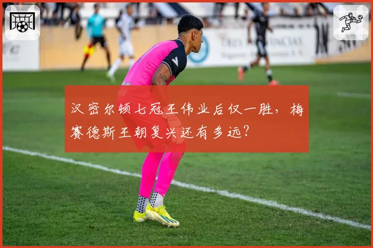 汉密尔顿七冠王伟业后仅一胜,梅赛德斯王朝复兴还有多远?